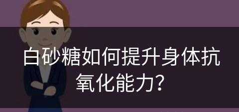 白砂糖如何提升身体抗氧化能力？